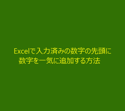 Excelで入力済みの数字の先頭に数字を一気に追加する方法