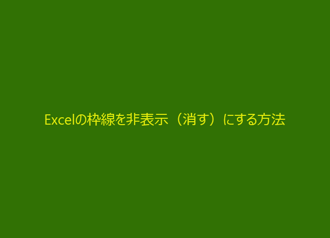 Excelの枠線を非表示（消す）にする方法