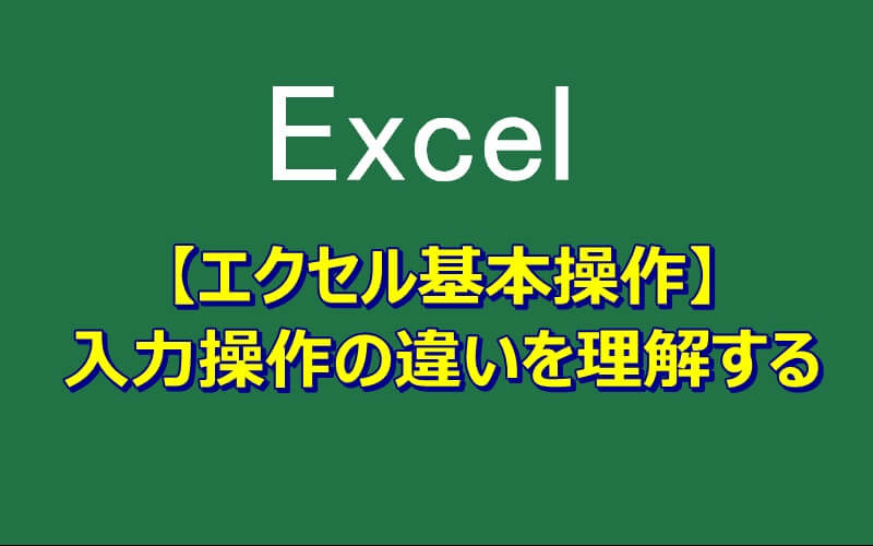 【エクセル基本操作】入力操作の違いを理解しよう