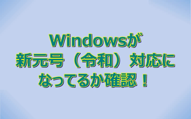 Windowsが新元号（令和）対応になっているか確認してみる