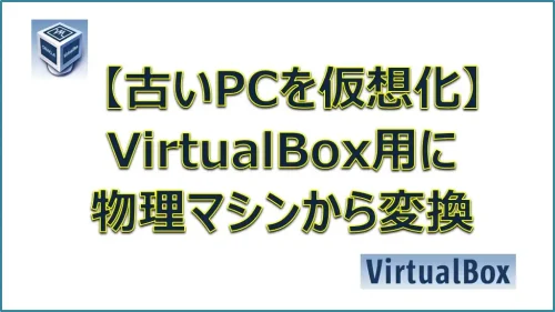 【2023年】古いPCを仮想化してみた！（VirtualBox用に物理マシンから変換）
